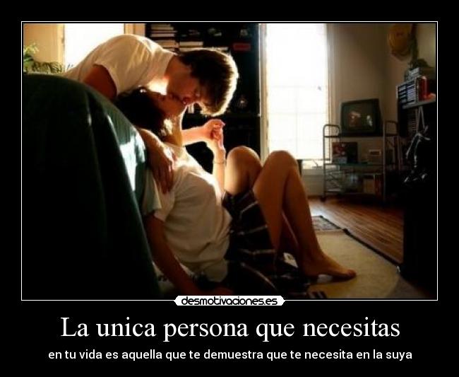 La unica persona que necesitas - en tu vida es aquella que te demuestra que te necesita en la suya