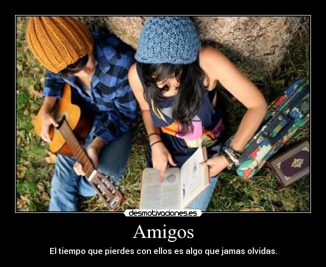Amigos - El tiempo que pierdes con ellos es algo que jamas olvidas.