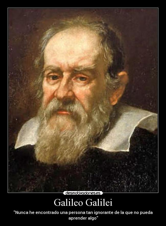 Galileo Galilei - Nunca he encontrado una persona tan ignorante de la que no pueda aprender algo