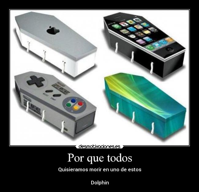 Por que todos - Quisieramos morir en uno de estos
Dolphin