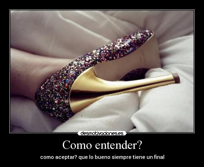 Como entender? - como aceptar? que lo bueno siempre tiene un final