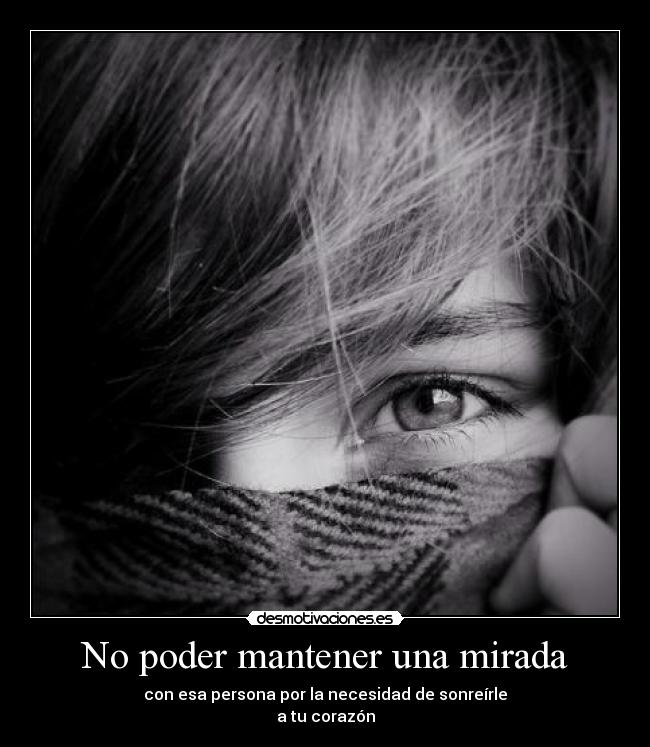 No poder mantener una mirada - con esa persona por la necesidad de sonreírle
a tu corazón