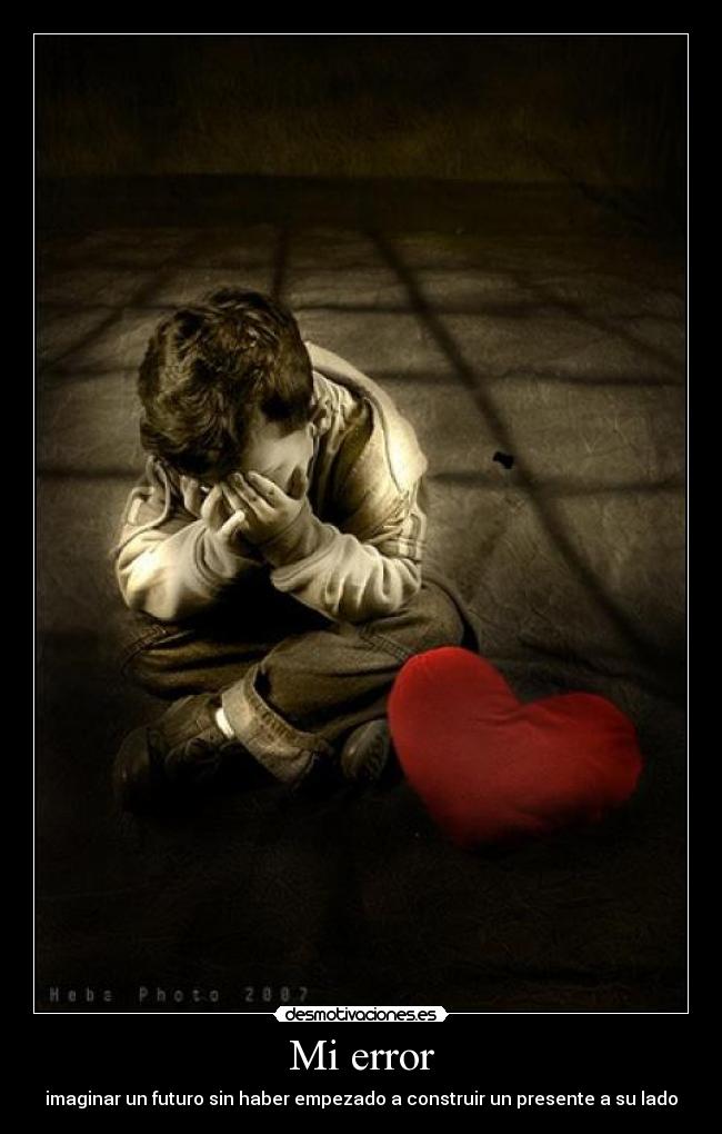 Mi error - imaginar un futuro sin haber empezado a construir un presente a su lado