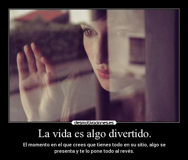 La vida es algo divertido. -