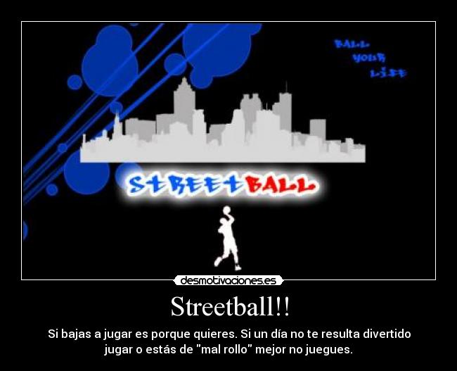 Streetball!! - Si bajas a jugar es porque quieres. Si un día no te resulta divertido
jugar o estás de mal rollo mejor no juegues.