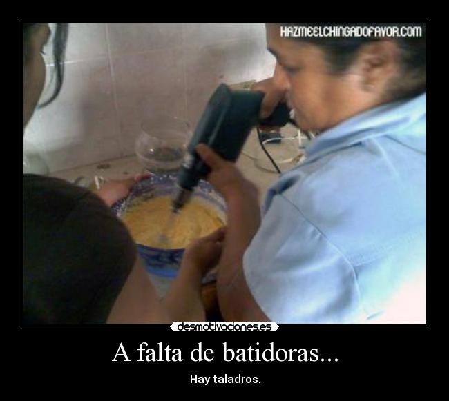 A falta de batidoras... - Hay taladros.