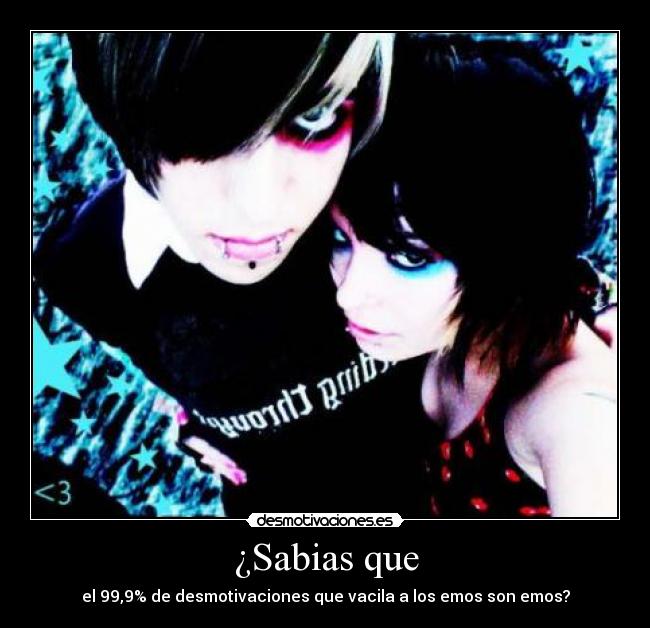 ¿Sabias que - el 99,9% de desmotivaciones que vacila a los emos son emos?