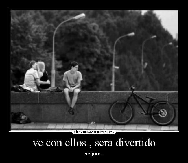 ve con ellos , sera divertido -