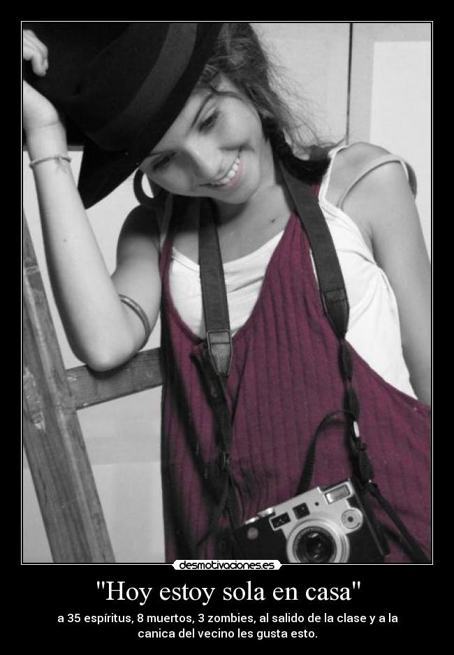 Hoy estoy sola en casa - a 35 espíritus, 8 muertos, 3 zombies, al salido de la clase y a la
canica del vecino les gusta esto.