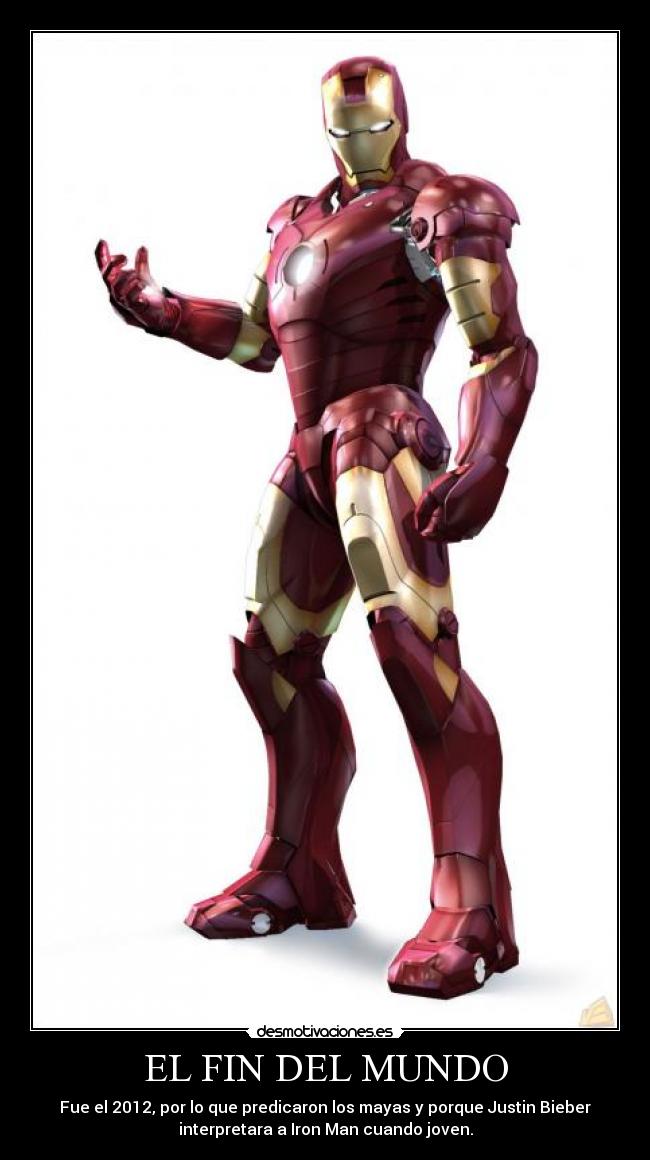 EL FIN DEL MUNDO - Fue el 2012, por lo que predicaron los mayas y porque Justin Bieber
interpretara a Iron Man cuando joven.