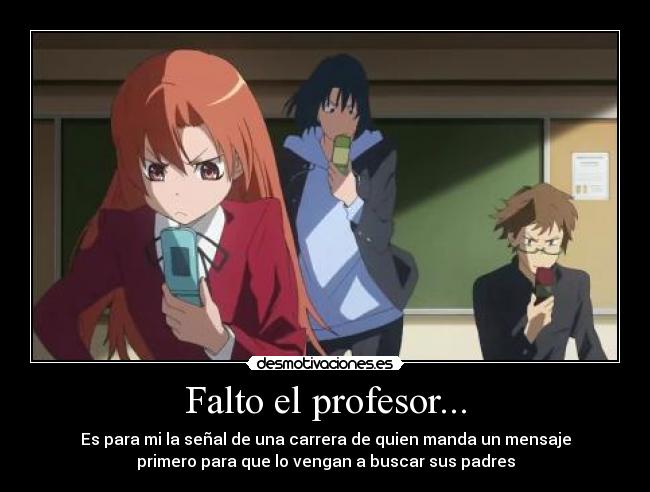Falto el profesor... - Es para mi la señal de una carrera de quien manda un mensaje
primero para que lo vengan a buscar sus padres