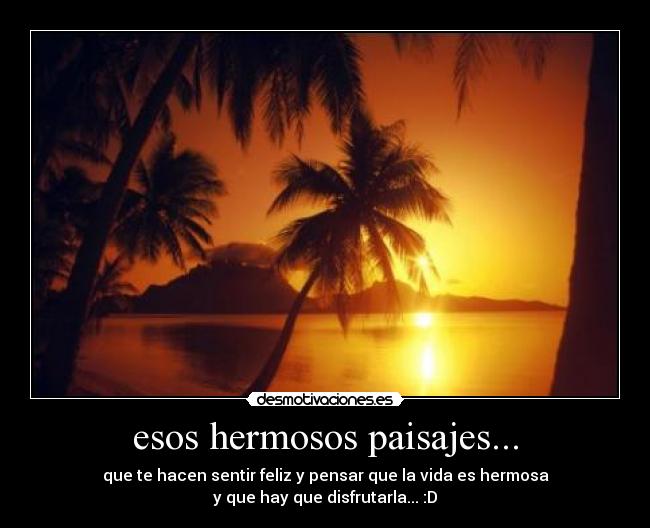 esos hermosos paisajes... - que te hacen sentir feliz y pensar que la vida es hermosa
y que hay que disfrutarla... :D