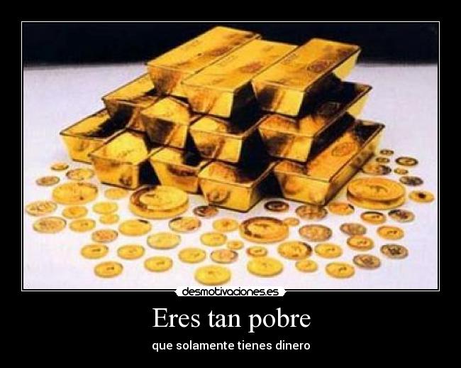 Eres tan pobre -
