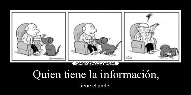 Quien tiene la información, - tiene el poder.