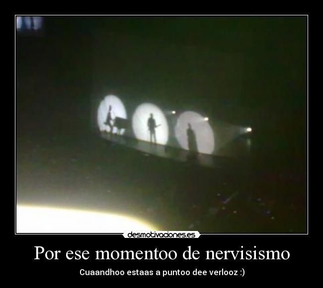 Por ese momentoo de nervisismo -