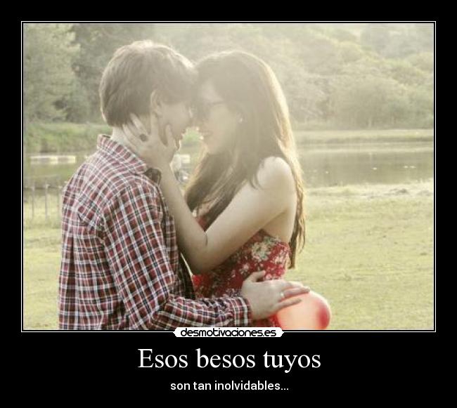 Esos besos tuyos - son tan inolvidables...