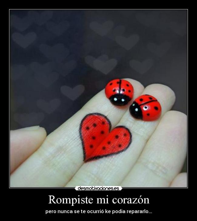Rompiste mi corazón - pero nunca se te ocurrió ke podia repararlo...