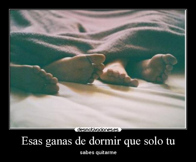 Esas ganas de dormir que solo tu - sabes quitarme
