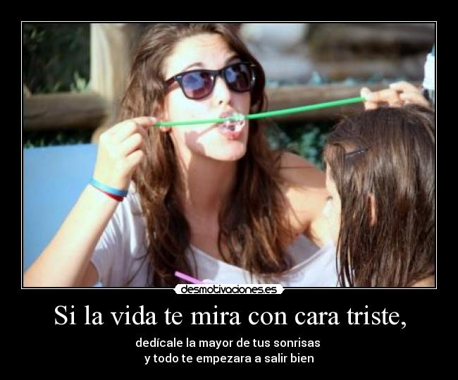 Si la vida te mira con cara triste, -
