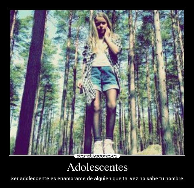 Adolescentes - Ser adolescente es enamorarse de alguien que tal vez no sabe tu nombre.