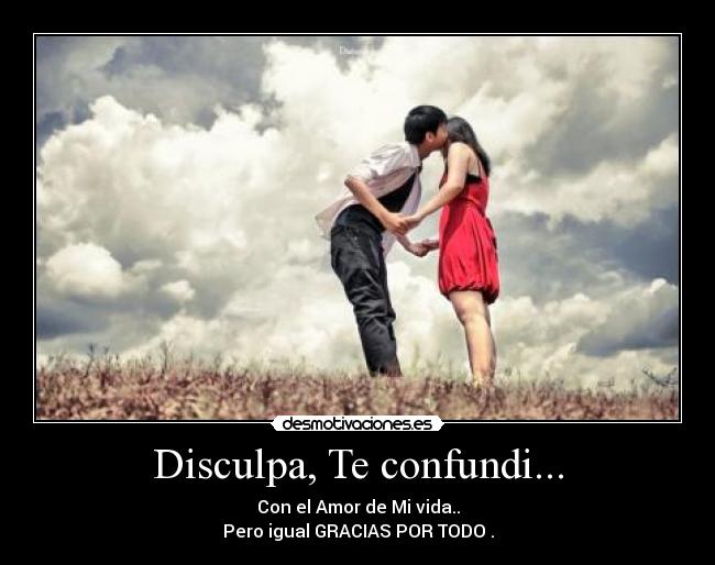 Disculpa, Te confundi... - Con el Amor de Mi vida..
Pero igual GRACIAS POR TODO .