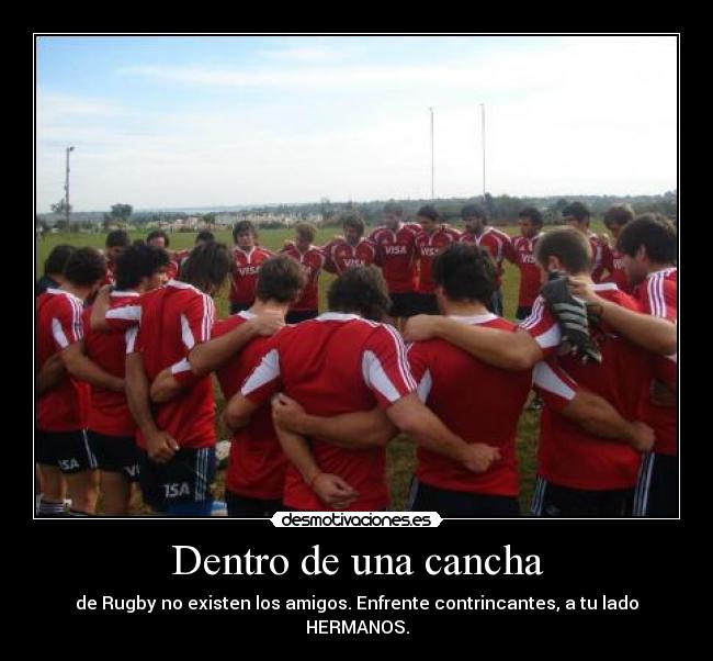 Dentro de una cancha - de Rugby no existen los amigos. Enfrente contrincantes, a tu lado HERMANOS.