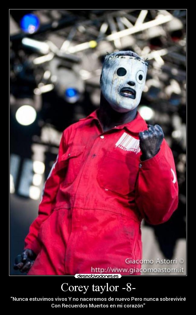 Corey taylor -8- - Nunca estuvimos vivos Y no naceremos de nuevo Pero nunca sobreviviré
Con Recuerdos Muertos en mi corazón