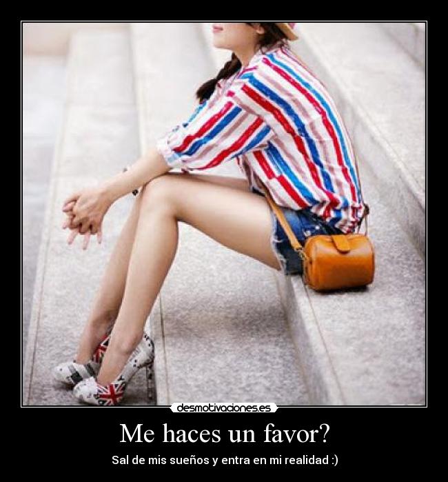 Me haces un favor? - Sal de mis sueños y entra en mi realidad :)