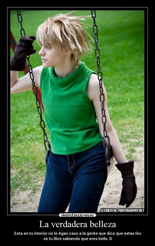 La verdadera belleza - Esta en tu interior no le Agas caso a la gente que dice que estas feo
se tu libre sabiendo que eres bello :D