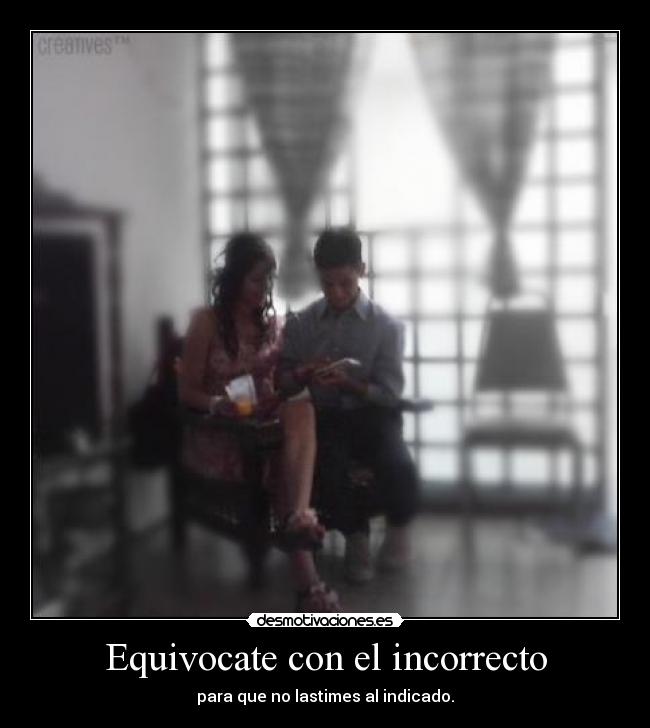 Equivocate con el incorrecto - para que no lastimes al indicado.