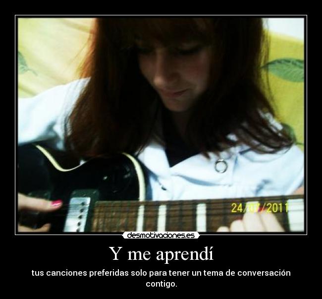 Y me aprendí - tus canciones preferidas solo para tener un tema de conversación contigo.