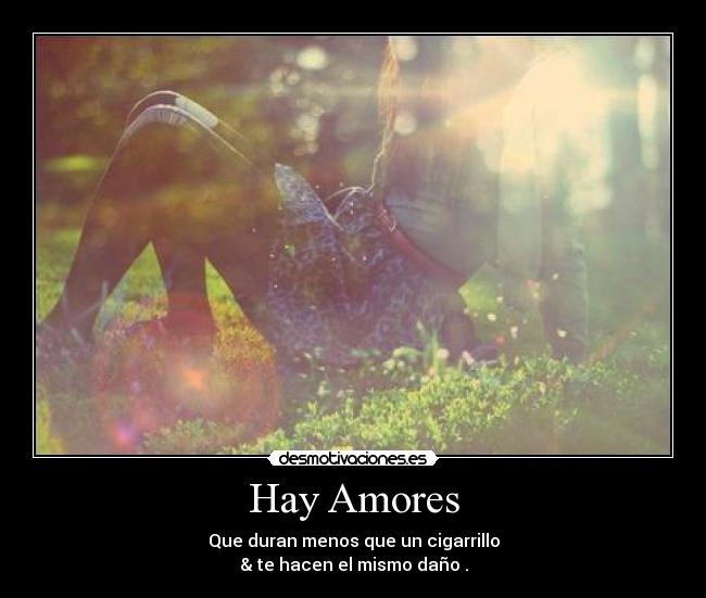 Hay Amores - Que duran menos que un cigarrillo
& te hacen el mismo daño .