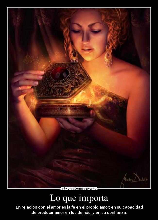 Lo que importa - En relación con el amor es la fe en el propio amor; en su capacidad
de producir amor en los demás, y en su confianza.