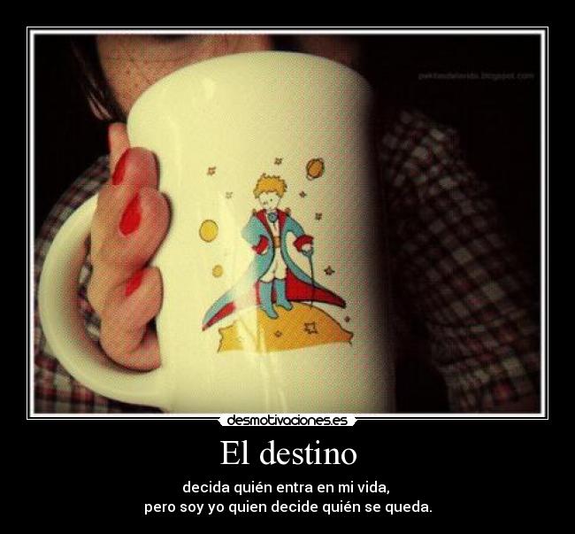 El destino - decida quién entra en mi vida, 
pero soy yo quien decide quién se queda.