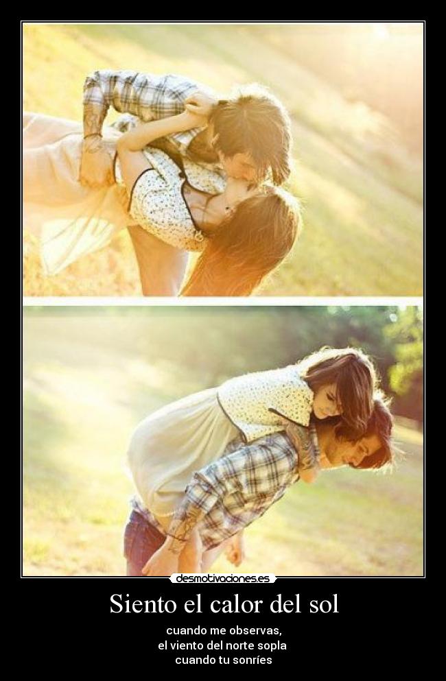 Siento el calor del sol - cuando me observas,
el viento del norte sopla
cuando tu sonríes