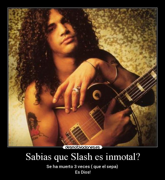 Sabias que Slash es inmotal? -