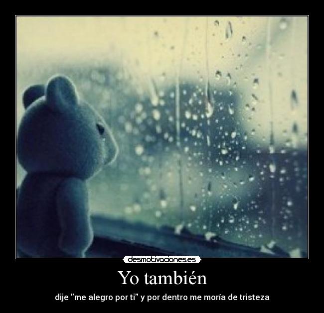 Yo también - dije me alegro por ti y por dentro me moría de tristeza
