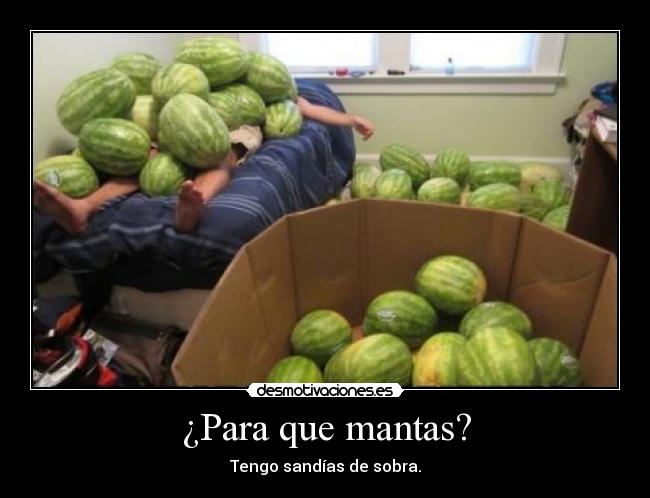 ¿Para que mantas? - Tengo sandías de sobra.
