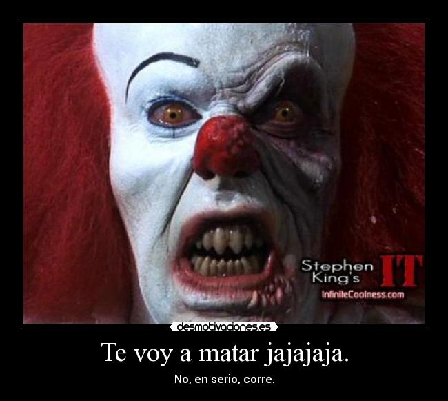 Te voy a matar jajajaja. - No, en serio, corre.