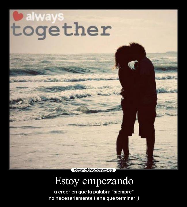 Estoy empezando - a creer en que la palabra siempre
no necesariamente tiene que terminar :)