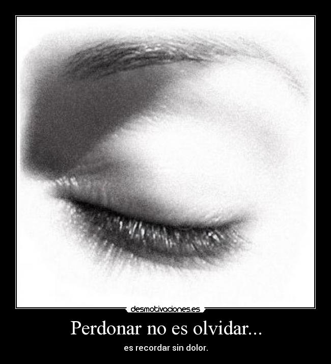 Perdonar no es olvidar... -