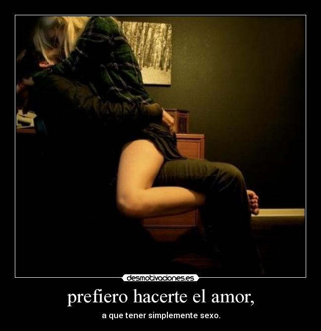 prefiero hacerte el amor, -