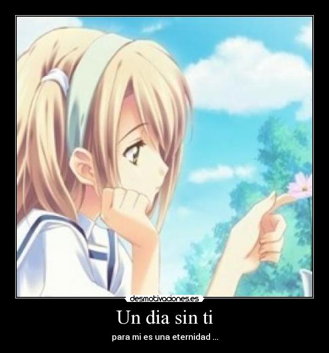 Un dia sin ti - para mi es una eternidad ...