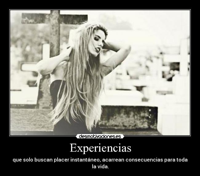 Experiencias - que solo buscan placer instantáneo, acarrean consecuencias para toda la vida.