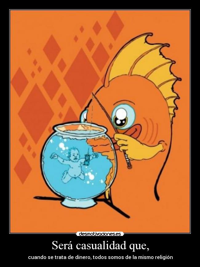 Será casualidad que, - cuando se trata de dinero, todos somos de la mismo religión