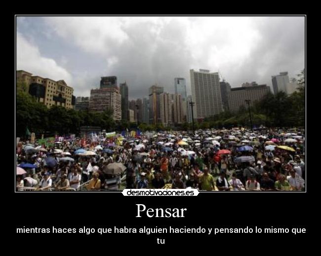 Pensar - mientras haces algo que habra alguien haciendo y pensando lo mismo que tu