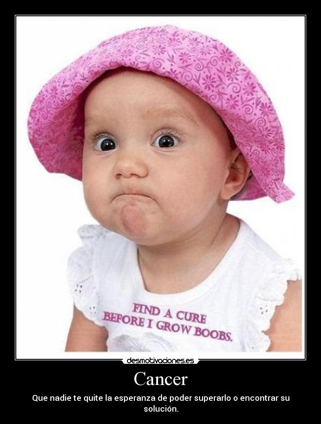 Cancer - Que nadie te quite la esperanza de poder superarlo o encontrar su solución.