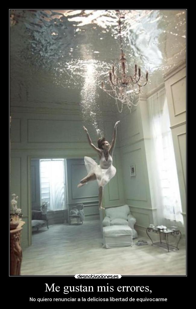 Me gustan mis errores, - No quiero renunciar a la deliciosa libertad de equivocarme