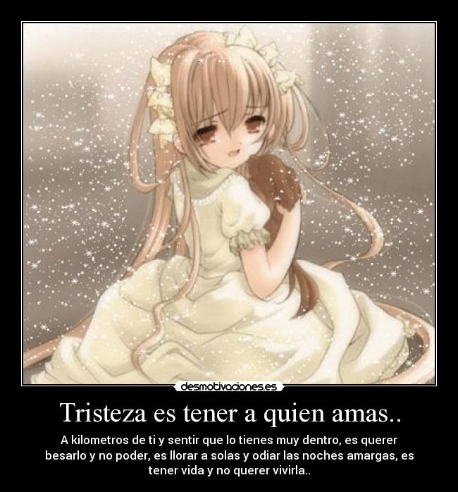 Tristeza es tener a quien amas.. -