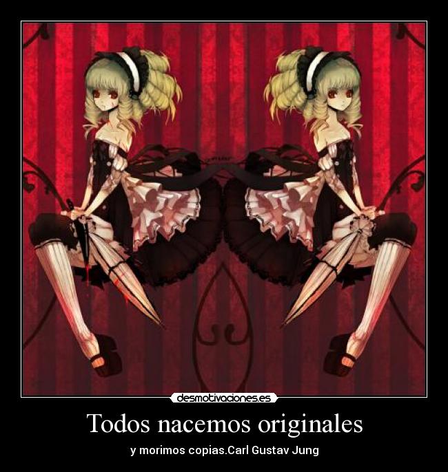 Todos nacemos originales - y morimos copias.Carl Gustav Jung